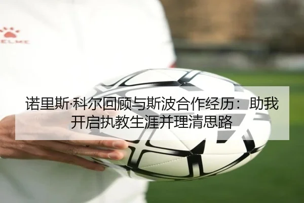 诺里斯·科尔回顾与斯波合作经历：助我开启执教生涯并理清思路