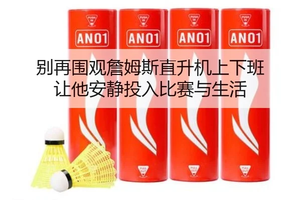 别再围观詹姆斯直升机上下班 让他安静投入比赛与生活